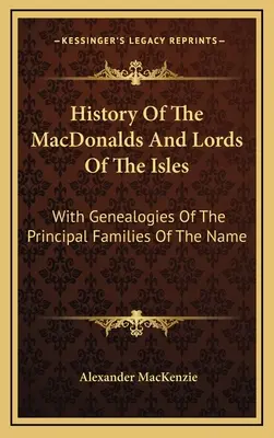 Histoire des MacDonald et des seigneurs des îles : Avec les généalogies des principales familles de ce nom - History Of The MacDonalds And Lords Of The Isles: With Genealogies Of The Principal Families Of The Name