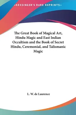 Le grand livre de l'art magique, de la magie hindoue et de l'occultisme des Indes orientales et le livre de la magie secrète hindoue, cérémonielle et talismanique - The Great Book of Magical Art, Hindu Magic and East Indian Occultism and the Book of Secret Hindu, Ceremonial, and Talismanic Magic