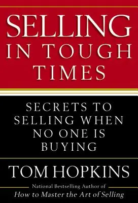 Vendre dans les temps difficiles : Les secrets de la vente quand personne n'achète - Selling in Tough Times: Secrets to Selling When No One Is Buying