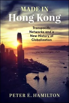 Made in Hong Kong : Les réseaux transpacifiques et une nouvelle histoire de la mondialisation - Made in Hong Kong: Transpacific Networks and a New History of Globalization