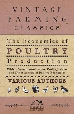 L'économie de la production avicole - Avec des informations sur le revenu, les bénéfices, le travail et d'autres aspects de l'économie avicole - The Economics of Poultry Production - With Information on Income, Profits, Labour and Other Aspects of Poultry Economics