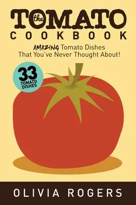 Le livre de cuisine des tomates (2e édition) : 33 plats étonnants à base de tomates auxquels vous n'avez jamais pensé ! - The Tomato Cookbook (2nd Edition): 33 Amazing Tomato Dishes That You've Never Thought About!