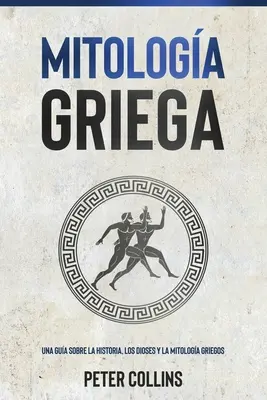 Mitologa Griega : Un guide sur l'histoire, les dieux et la mythologie des Griegos - Mitologa Griega: Una gua sobre la historia, los dioses y la mitologa griegos