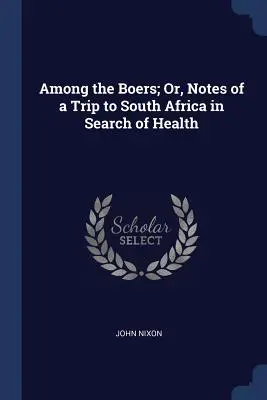 Parmi les Boers ; ou, Notes d'un voyage en Afrique du Sud à la recherche de la santé - Among the Boers; Or, Notes of a Trip to South Africa in Search of Health