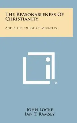 Le caractère raisonnable du christianisme : Et un discours sur les miracles - The Reasonableness Of Christianity: And A Discourse Of Miracles