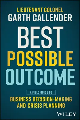 Le meilleur résultat possible : Un guide de terrain pour la prise de décision commerciale et la planification de crise - Best Possible Outcome: A Field Guide to Business Decision-Making and Crisis Planning