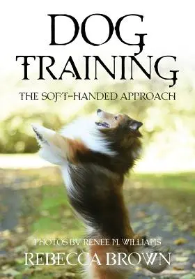 Le dressage des chiens : L'approche douce - Dog Training: The Soft-Handed Approach