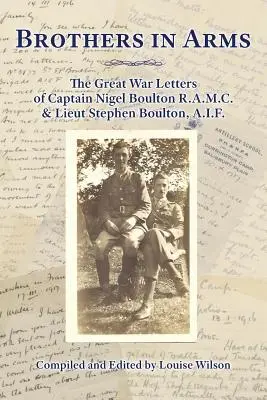 Frères d'armes : les lettres de la Grande Guerre du capitaine Nigel Boulton R.A.M.C. et du lieutenant Stephen Boulton, A.I.F. - Brothers in Arms: The Great War Letters of Captain Nigel Boulton R.A.M.C. and Lieut Stephen Boulton, A.I.F.