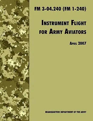 Vol aux instruments pour les aviateurs de l'armée : The Official U.S. Army Field Manual FM 3-04.240 (FM 1-240), révision d'avril 2007 - Instrument Flight for Army Aviators: The Official U.S. Army Field Manual FM 3-04.240 (FM 1-240), April 2007 revision