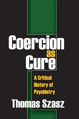 La coercition comme remède : une histoire critique de la psychiatrie - Coercion as Cure: A Critical History of Psychiatry