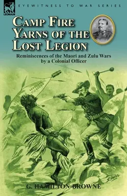 Camp Fire Yarns of the Lost Legion : Reminiscences of the Maori and Zulu Wars by a Colonial Officer (Réminiscences des guerres des Maoris et des Zoulous par un officier colonial) - Camp Fire Yarns of the Lost Legion: Reminiscences of the Maori and Zulu Wars by a Colonial Officer