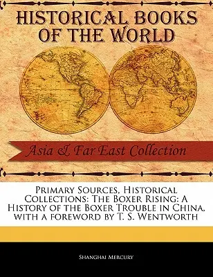 Sources primaires, collections historiques : Le soulèvement des Boxers : Une histoire des troubles des Boxers en Chine, avec un avant-propos de T. S. Wentworth - Primary Sources, Historical Collections: The Boxer Rising: A History of the Boxer Trouble in China, with a Foreword by T. S. Wentworth