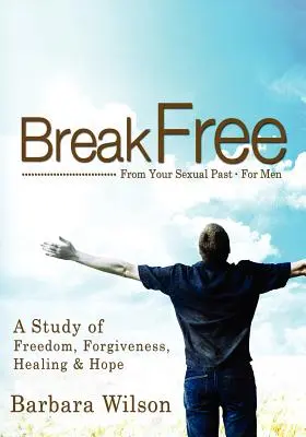 Se libérer de son passé sexuel pour les hommes : une étude sur la liberté, le pardon, la guérison et l'espoir - Break Free from Your Sexual Past for Men; A Study of Freedom, Forgiveness, Healing and Hope