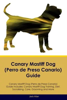 Guide du chien Mastiff des Canaries (Perro de Presa Canario) Le guide du chien Mastiff des Canaries comprend : Le dressage, l'alimentation, la socialisation, les soins, le toilettage, l'éducation et le comportement du chien. - Canary Mastiff Dog (Perro de Presa Canario) Guide Canary Mastiff Dog Guide Includes: Canary Mastiff Dog Training, Diet, Socializing, Care, Grooming, a