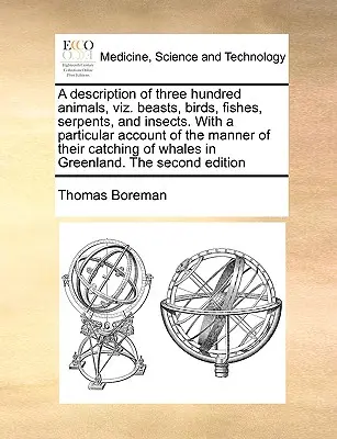 Description de trois cents animaux, à savoir les bêtes, les oiseaux, les poissons, les serpents et les autres animaux. La ligne de proportion ou les nombres, qui est un outil de travail et de réflexion sur le monde de l'entreprise. - A Description of Three Hundred Animals, Viz. Beasts, Birds, Fishes, Serpents, and Insects. with a Particular Account of the Manner of Their Catching o