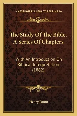 L'étude de la Bible, une série de chapitres : Avec une introduction sur l'interprétation biblique (1862) - The Study Of The Bible, A Series Of Chapters: With An Introduction On Biblical Interpretation (1862)