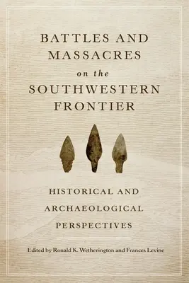 Batailles et massacres sur la frontière du sud-ouest : perspectives historiques et archéologiques - Battles and Massacres on the Southwestern Frontier: Historical and Archaeological Perspectives