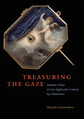 Le trésor du regard : Vision intime dans les miniatures de l'œil de la fin du XVIIIe siècle - Treasuring the Gaze: Intimate Vision in Late Eighteenth-Century Eye Miniatures