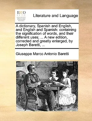 Un dictionnaire, espagnol et anglais, et anglais et espagnol : contenant la signification des mots, et leurs différents usages ; ... Une nouvelle édition, corrigée - A dictionary, Spanish and English, and English and Spanish: containing the signification of words, and their different uses; ... A new edition, correc