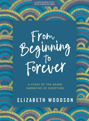 Du commencement à la fin - Livre d'étude biblique avec accès vidéo : Une étude du grand récit de l'Écriture - From Beginning to Forever - Bible Study Book with Video Access: A Study of the Grand Narrative of Scripture