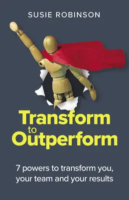 Transformer pour surpasser : 7 pouvoirs pour vous transformer, transformer votre équipe et transformer vos résultats - Transform to Outperform: 7 Powers to Transform You, Your Team and Your Results