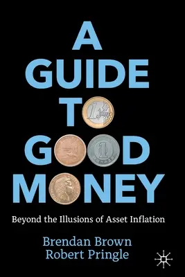 Guide de la bonne monnaie : Au-delà des illusions de l'inflation des actifs - A Guide to Good Money: Beyond the Illusions of Asset Inflation