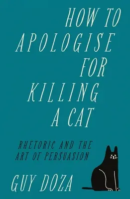 Comment s'excuser d'avoir tué un chat : La rhétorique et l'art de la persuasion - How to Apologise for Killing a Cat: Rhetoric and the Art of Persuasion