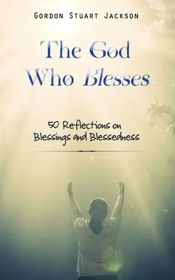 Le Dieu qui bénit : 50 réflexions sur les bénédictions et la béatitude - The God Who Blesses: 50 Reflections on Blessings and Blessedness