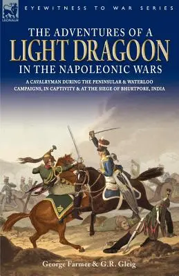 Les aventures d'un dragonnet léger dans les guerres napoléoniennes - Un cavalier pendant les campagnes de la péninsule et de Waterloo, en captivité et au siège de Bhu - The Adventures of a Light Dragoon in the Napoleonic Wars - A Cavalryman During the Peninsular & Waterloo Campaigns, in Captivity & at the Siege of Bhu