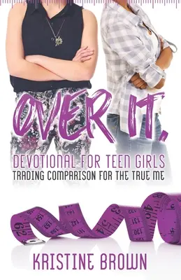 Over It. Devotional for Teen Girls : Échanger la comparaison contre le vrai moi - Over It. Devotional for Teen Girls: Trading Comparison for the True Me