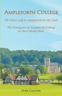 LE COLLÈGE AMPLEFORTH. L'émergence d'Ampleforth College en tant qu'« Eton catholique » : L'émergence d'Ampleforth College en tant qu'« Eton catholique » : « Nous devons nous tourner vers Ampleforth pour prendre l'initiative ». - AMPLEFORTH COLLEGE. The Emergence of Ampleforth College as 'the Catholic Eton': 'We Must Look to Ampleforth for the Lead'