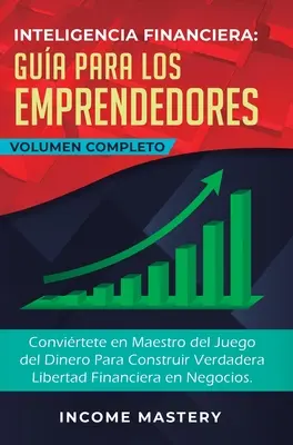 L'intelligence financière au service des entrepreneurs : Le livre d'Inteligencia Financiera Gua Par Los Emprendedores : Convirtete en Maestro del Juego del Dinero Para Construir Verdadera Libertad Financiera en Negoc - Inteligencia Financiera Gua Para Los Emprendedores: Convirtete en Maestro del Juego del Dinero Para Construir Verdadera Libertad Financiera en Negoc