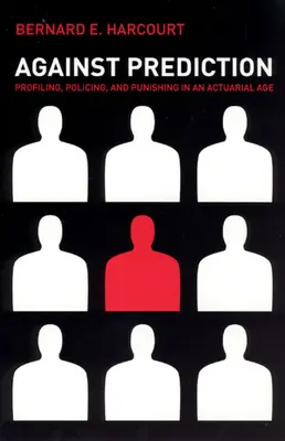 Contre la prédiction : Le profilage, le maintien de l'ordre et la punition à l'ère actuarielle - Against Prediction: Profiling, Policing, and Punishing in an Actuarial Age