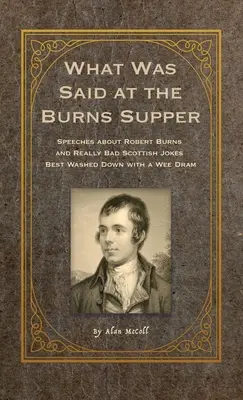 Ce qui a été dit au souper de Burns : Discours sur Robert Burns et blagues écossaises vraiment mauvaises, le tout arrosé d'un petit verre. - What Was Said at the Burns Supper: Speeches about Robert Burns and Really Bad Scottish Jokes Best Washed Down with a Wee Dram