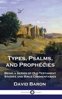 Types, Psaumes et Prophéties : Une série d'études sur l'Ancien Testament et de commentaires bibliques - Types, Psalms, and Prophecies: Being a Series of Old Testament Studies and Bible Commentaries