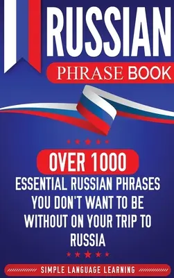 Russian Phrase Book : Plus de 1000 phrases russes essentielles dont vous ne voudrez pas vous passer lors de votre voyage en Russie. - Russian Phrase Book: Over 1000 Essential Russian Phrases You Don't Want to Be Without on Your Trip to Russia