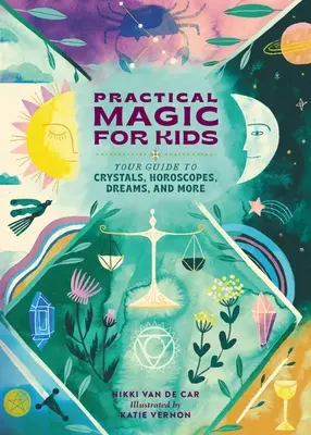 Magie pratique pour les enfants : votre guide des cristaux, des horoscopes, des rêves et plus encore - Practical Magic for Kids: Your Guide to Crystals, Horoscopes, Dreams, and More