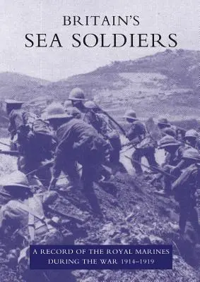 Les soldats de la mer britanniques : Un témoignage sur les Royal Marines pendant la guerre de 1914-1919 - Britain's Sea Soldiers: A Record of the Royal Marines During the War 1914-1919
