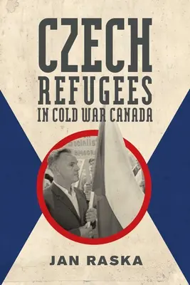 Les réfugiés tchèques dans le Canada de la guerre froide : 1945-1989 - Czech Refugees in Cold War Canada: 1945-1989