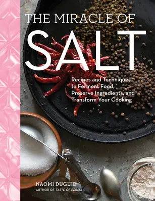 Le miracle du sel : Recettes et techniques pour conserver, fermenter et transformer vos aliments - The Miracle of Salt: Recipes and Techniques to Preserve, Ferment, and Transform Your Food