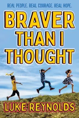 Plus courageux que je ne le pensais : De vraies personnes. Un vrai courage. Un véritable espoir. - Braver Than I Thought: Real People. Real Courage. Real Hope.