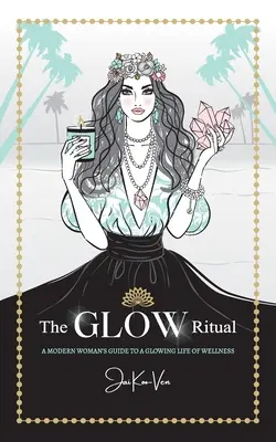 Le rituel de l'ÉCLAT : le guide d'une femme moderne pour une vie éclatante de bien-être - The GLOW Ritual: A Modern Woman's Guide to a Glowing Life of Wellness