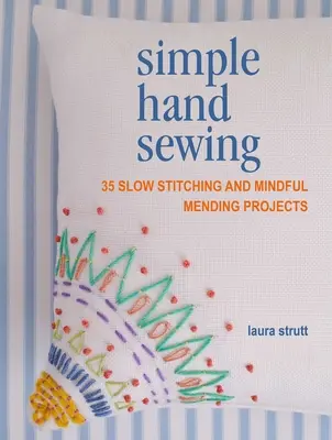 Coudre à la main en toute simplicité : 35 projets de couture lente et de raccommodage attentif - Simple Hand Sewing: 35 Slow Stitching and Mindful Mending Projects