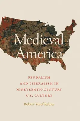 L'Amérique médiévale : Féodalisme et libéralisme dans la culture américaine du XIXe siècle - Medieval America: Feudalism and Liberalism in Nineteenth-Century U.S. Culture