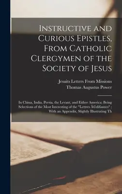 Épîtres instructives et curieuses des ecclésiastiques catholiques de la Compagnie de Jésus : En Chine, aux Indes, en Perse, au Levant et dans l'une ou l'autre des deux Amériques. - Instructive and Curious Epistles, From Catholic Clergymen of the Society of Jesus: In China, India, Persia, the Levant, and Either America; Being Sele
