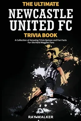 L'ultime livre d'anecdotes sur Newcastle United : Une collection de quiz et de faits amusants pour les fans inconditionnels des Magpies ! - The Ultimate Newcastle United Trivia Book: A Collection of Amazing Trivia Quizzes and Fun Facts for Die-Hard Magpies Fans!