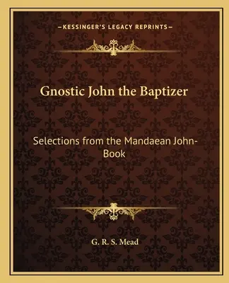 Jean le Baptiste gnostique : Sélection du livre de Jean de Mandé - Gnostic John the Baptizer: Selections from the Mandaean John-Book