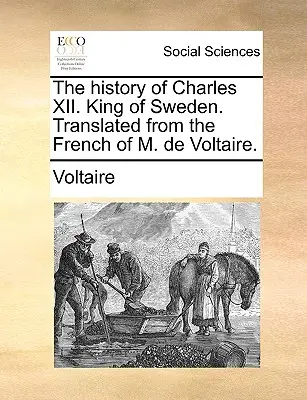 Histoire de Charles XII. Roi de Suède. Traduit du français de M. de Voltaire. - The History of Charles XII. King of Sweden. Translated from the French of M. de Voltaire.