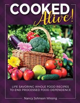 Cooked Alive ! Des recettes à base d'aliments complets pour mettre fin à la dépendance à l'égard des aliments transformés - Cooked Alive!: Life Savoring Whole Food Recipes to End Processed Food Dependence