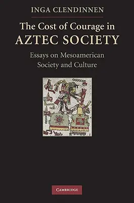 Le coût du courage dans la société aztèque : Essais sur la société et la culture mésoaméricaines - The Cost of Courage in Aztec Society: Essays on Mesoamerican Society and Culture